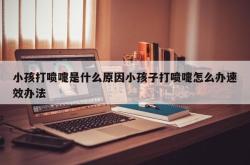 小孩打喷嚏是什么原因小孩子打喷嚏怎么办速效办法