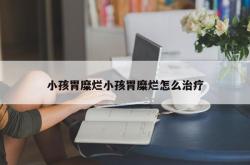 小孩胃糜烂小孩胃糜烂怎么治疗