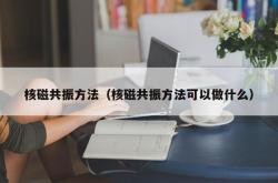 核磁共振方法（核磁共振方法可以做什么）