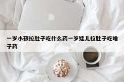 一岁小孩拉肚子吃什么药一岁娃儿拉肚子吃啥子药