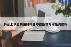 抖音上以感情骗局抖音那些感情专家是真的吗