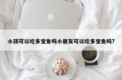 小孩可以吃多宝鱼吗小朋友可以吃多宝鱼吗?