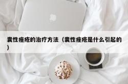 囊性痤疮的治疗方法（囊性痤疮是什么引起的）