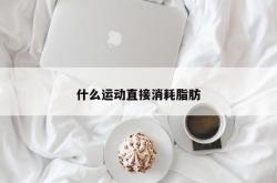 什么运动直接消耗脂肪