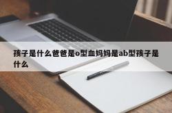 孩子是什么爸爸是o型血妈妈是ab型孩子是什么