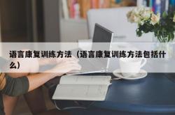 语言康复训练方法（语言康复训练方法包括什么）