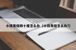 小孩发烧四十度怎么办（小孩发烧怎么办?）