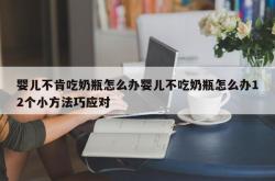 婴儿不肯吃奶瓶怎么办婴儿不吃奶瓶怎么办12个小方法巧应对