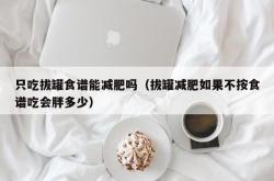 只吃拔罐食谱能减肥吗（拔罐减肥如果不按食谱吃会胖多少）