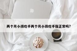 两个月小孩吃手两个月小孩吃手指正常吗?