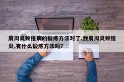 肩周炎颈椎病的锻炼方法对了,我肩周炎颈椎炎,有什么锻炼方法吗?