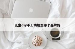 儿童diy手工坊加盟哪个品牌好