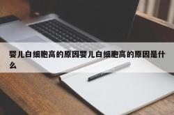 婴儿白细胞高的原因婴儿白细胞高的原因是什么