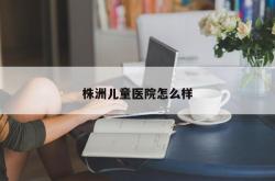 株洲儿童医院怎么样