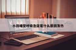 小孩睡觉呼吸急促是什么原因发热