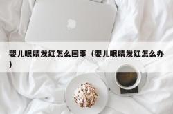 婴儿眼睛发红怎么回事（婴儿眼睛发红怎么办）