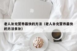 老人补充营养最快的方法（老人补充营养最快的方法食补）