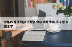 今年四月生的孩子取名今年四月生的孩子怎么取名字