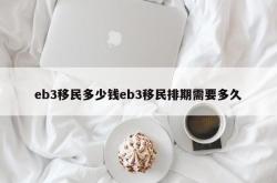 eb3移民多少钱eb3移民排期需要多久