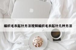 编织毛衣起针方法视频编织毛衣起针几种方法