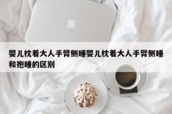 婴儿枕着大人手臂侧睡婴儿枕着大人手臂侧睡和抱睡的区别