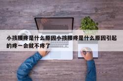 小孩腰疼是什么原因小孩腰疼是什么原因引起的疼一会就不疼了