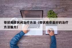 带状疱疹民间治疗方法（带状疱疹最好的治疗方法偏方）