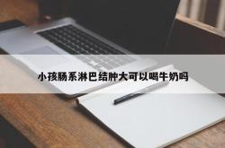 小孩肠系淋巴结肿大可以喝牛奶吗