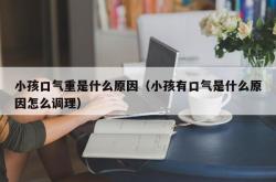 小孩口气重是什么原因（小孩有口气是什么原因怎么调理）