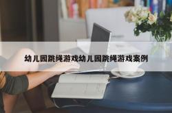 幼儿园跳绳游戏幼儿园跳绳游戏案例