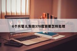 6个月婴儿发烧378度需要怎样处理