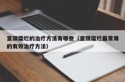 宫颈糜烂的治疗方法有哪些（宫颈糜烂最常用的有效治疗方法）