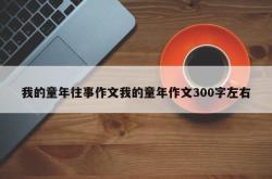 我的童年往事作文我的童年作文300字左右