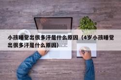 小孩睡觉出很多汗是什么原因（4岁小孩睡觉出很多汗是什么原因）