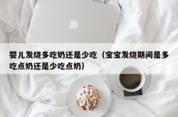 婴儿发烧多吃奶还是少吃（宝宝发烧期间是多吃点奶还是少吃点奶）