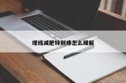 埋线减肥特别疼怎么缓解