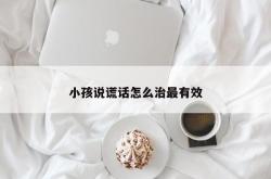 小孩说谎话怎么治最有效