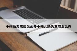 小孩肠炎发烧怎么办小孩儿肠炎发烧怎么办