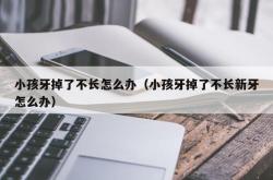 小孩牙掉了不长怎么办（小孩牙掉了不长新牙怎么办）