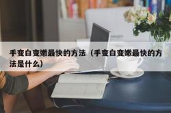 手变白变嫩最快的方法（手变白变嫩最快的方法是什么）