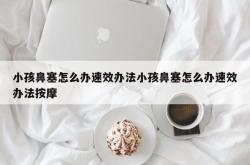 小孩鼻塞怎么办速效办法小孩鼻塞怎么办速效办法按摩