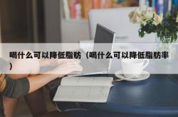 喝什么可以降低脂肪（喝什么可以降低脂肪率）