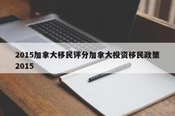 2015加拿大移民评分加拿大投资移民政策2015