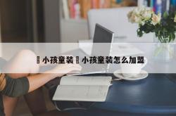 囧小孩童装囧小孩童装怎么加盟