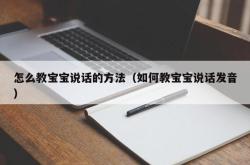 怎么教宝宝说话的方法（如何教宝宝说话发音）