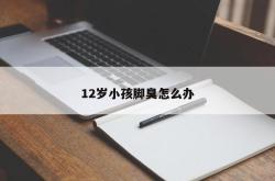 12岁小孩脚臭怎么办