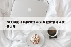 28天减肥法具体食谱28天减肥食谱可以瘦多少斤