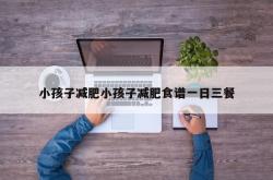 小孩子减肥小孩子减肥食谱一日三餐