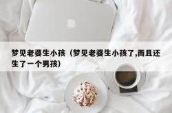 梦见老婆生小孩（梦见老婆生小孩了,而且还生了一个男孩）