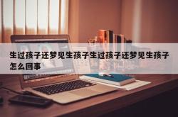 生过孩子还梦见生孩子生过孩子还梦见生孩子怎么回事